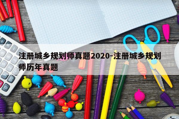 注册城乡规划师真题2020-注册城乡规划师历年真题-第1张图片-学习推荐网 注册城乡规划师真题2020-注册城乡规划师历年真题-第1张图片-学习推荐网