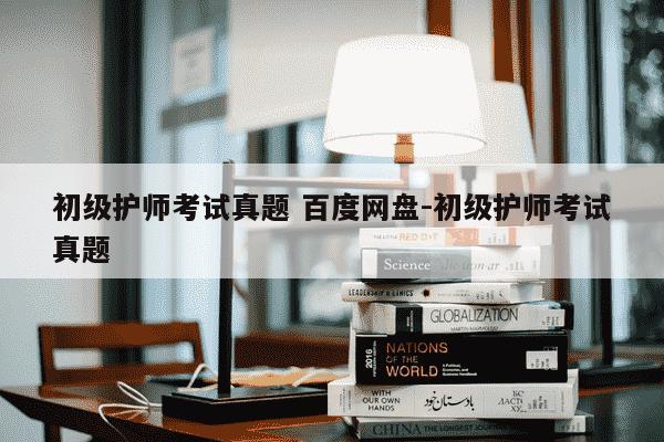 初级护师考试真题 百度网盘-初级护师考试真题-第1张图片-学习推荐网