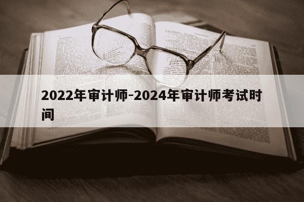 2022年审计师-2024年审计师考试时间-第1张图片-学习推荐网 2022年审计师-2024年审计师考试时间-第1张图片-学习推荐网