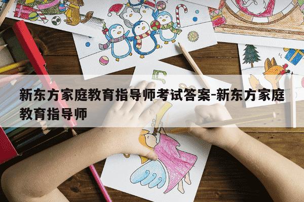 新东方家庭教育指导师考试答案-新东方家庭教育指导师-第1张图片-学习推荐网 新东方家庭教育指导师考试答案-新东方家庭教育指导师-第1张图片-学习推荐网