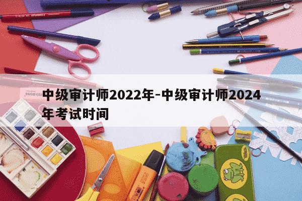 中级审计师2022年-中级审计师2024年考试时间-第1张图片-学习推荐网 中级审计师2022年-中级审计师2024年考试时间-第1张图片-学习推荐网