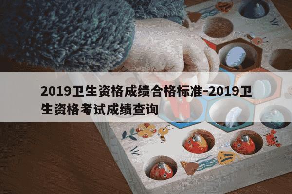 2019卫生资格成绩合格标准-2019卫生资格考试成绩查询-第1张图片-学习推荐网 2019卫生资格成绩合格标准-2019卫生资格考试成绩查询-第1张图片-学习推荐网