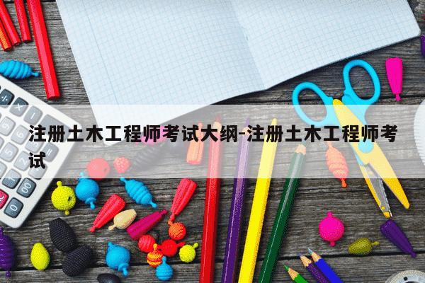 注册土木工程师考试大纲-注册土木工程师考试-第1张图片-学习推荐网