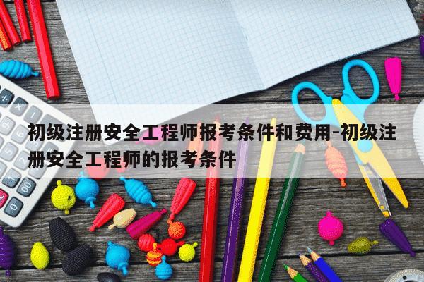 初级注册安全工程师报考条件和费用-初级注册安全工程师的报考条件-第1张图片-学习推荐网 初级注册安全工程师报考条件和费用-初级注册安全工程师的报考条件-第1张图片-学习推荐网
