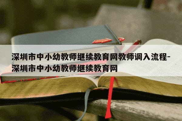 深圳市中小幼教师继续教育网教师调入流程-深圳市中小幼教师继续教育网-第1张图片-学习推荐网 深圳市中小幼教师继续教育网教师调入流程-深圳市中小幼教师继续教育网-第1张图片-学习推荐网
