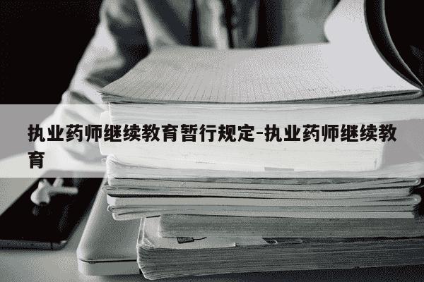 执业药师继续教育暂行规定-执业药师继续教育-第1张图片-学习推荐网 执业药师继续教育暂行规定-执业药师继续教育-第1张图片-学习推荐网