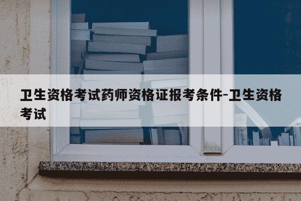 卫生资格考试药师资格证报考条件-卫生资格考试-第1张图片-学习推荐网 卫生资格考试药师资格证报考条件-卫生资格考试-第1张图片-学习推荐网