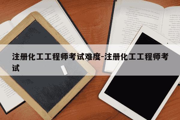 注册化工工程师考试难度-注册化工工程师考试-第1张图片-学习推荐网