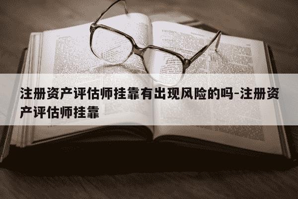 注册资产评估师挂靠有出现风险的吗-注册资产评估师挂靠-第1张图片-学习推荐网 注册资产评估师挂靠有出现风险的吗-注册资产评估师挂靠-第1张图片-学习推荐网