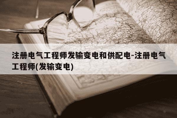 注册电气工程师发输变电和供配电-注册电气工程师(发输变电)-第1张图片-学习推荐网