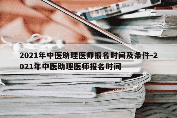 2021年中医助理医师报名时间及条件-2021年中医助理医师报名时间-第1张图片-学习推荐网 2021年中医助理医师报名时间及条件-2021年中医助理医师报名时间-第1张图片-学习推荐网