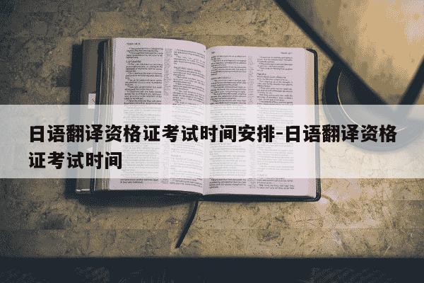 日语翻译资格证考试时间安排-日语翻译资格证考试时间-第1张图片-学习推荐网