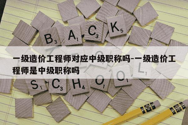一级造价工程师对应中级职称吗-一级造价工程师是中级职称吗-第1张图片-学习推荐网 一级造价工程师对应中级职称吗-一级造价工程师是中级职称吗-第1张图片-学习推荐网