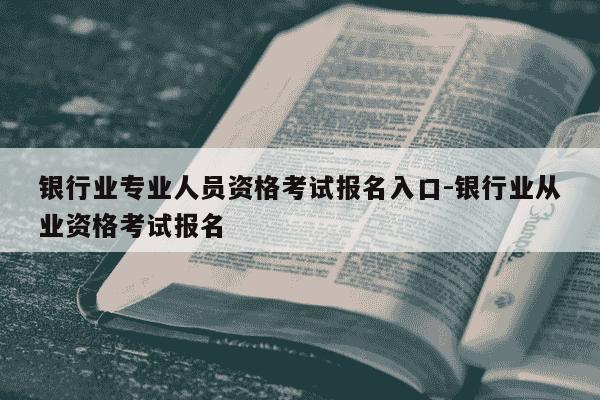 银行业专业人员资格考试报名入口-银行业从业资格考试报名-第1张图片-学习推荐网 银行业专业人员资格考试报名入口-银行业从业资格考试报名-第1张图片-学习推荐网