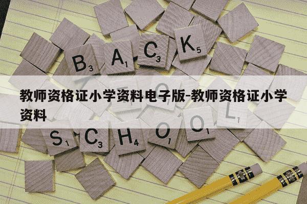 教师资格证小学资料电子版-教师资格证小学资料-第1张图片-学习推荐网