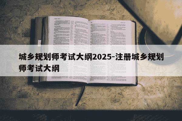城乡规划师考试大纲2025-注册城乡规划师考试大纲-第1张图片-学习推荐网