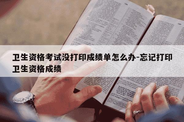 卫生资格考试没打印成绩单怎么办-忘记打印卫生资格成绩-第1张图片-学习推荐网 卫生资格考试没打印成绩单怎么办-忘记打印卫生资格成绩-第1张图片-学习推荐网