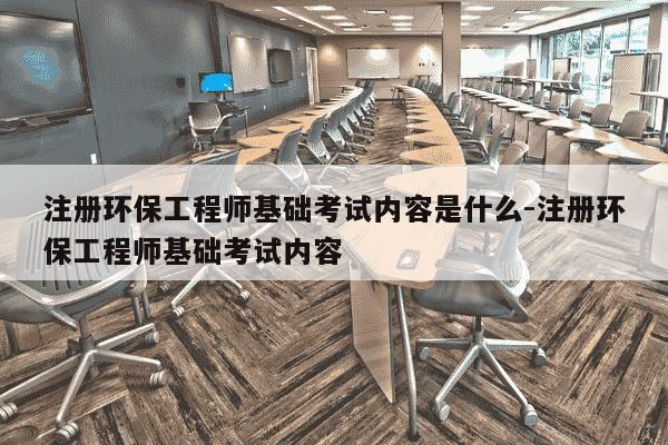 注册环保工程师基础考试内容是什么-注册环保工程师基础考试内容-第1张图片-学习推荐网 注册环保工程师基础考试内容是什么-注册环保工程师基础考试内容-第1张图片-学习推荐网