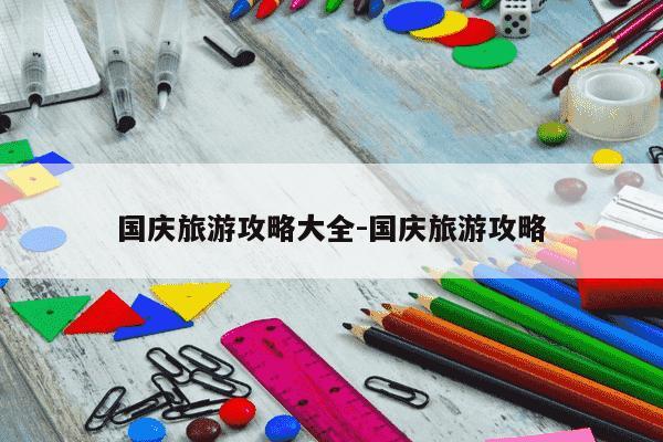 国庆旅游攻略大全-国庆旅游攻略-第1张图片-学习推荐网 国庆旅游攻略大全-国庆旅游攻略-第1张图片-学习推荐网