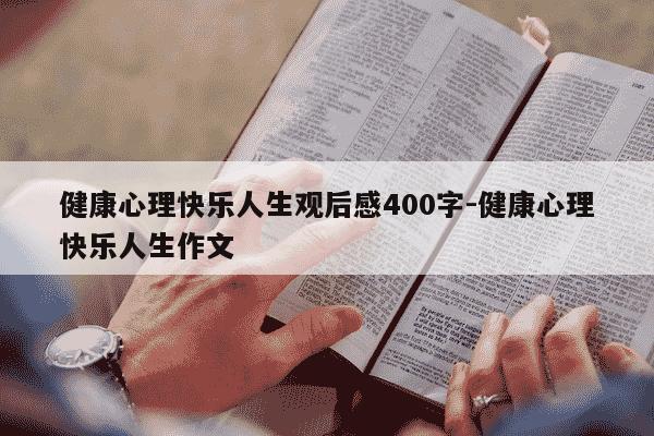 健康心理快乐人生观后感400字-健康心理快乐人生作文-第1张图片-学习推荐网 健康心理快乐人生观后感400字-健康心理快乐人生作文-第1张图片-学习推荐网