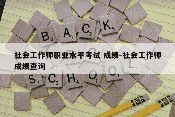 社会工作师职业水平考试 成绩-社会工作师成绩查询-第1张图片-学习推荐网 社会工作师职业水平考试 成绩-社会工作师成绩查询-第1张图片-学习推荐网