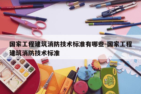 国家工程建筑消防技术标准有哪些-国家工程建筑消防技术标准-第1张图片-学习推荐网