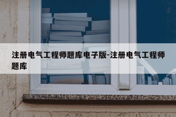 注册电气工程师题库电子版-注册电气工程师题库-第1张图片-学习推荐网