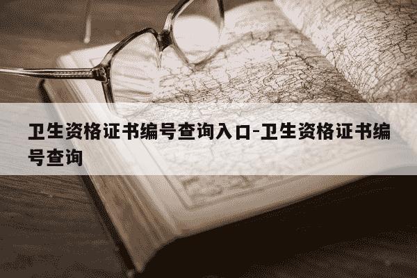 卫生资格证书编号查询入口-卫生资格证书编号查询-第1张图片-学习推荐网 卫生资格证书编号查询入口-卫生资格证书编号查询-第1张图片-学习推荐网
