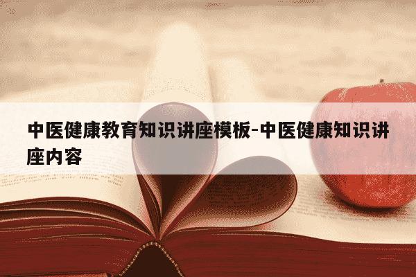 中医健康教育知识讲座模板-中医健康知识讲座内容-第1张图片-学习推荐网
