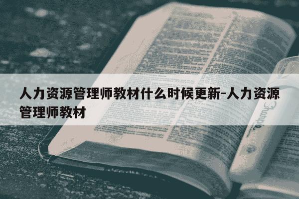 人力资源管理师教材什么时候更新-人力资源管理师教材-第1张图片-学习推荐网 人力资源管理师教材什么时候更新-人力资源管理师教材-第1张图片-学习推荐网