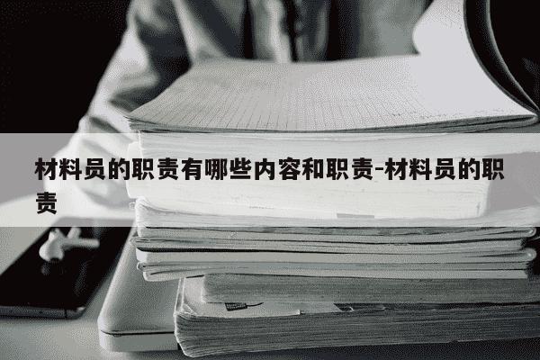 材料员的职责有哪些内容和职责-材料员的职责-第1张图片-学习推荐网