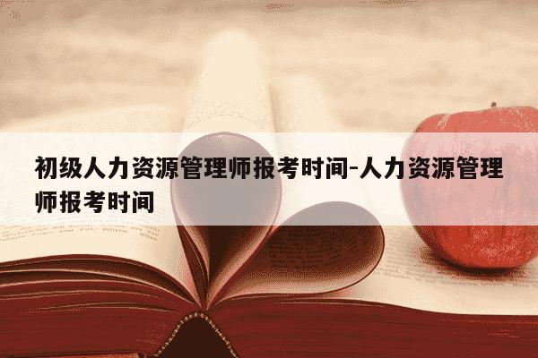 初级人力资源管理师报考时间-人力资源管理师报考时间-第1张图片-学习推荐网 初级人力资源管理师报考时间-人力资源管理师报考时间-第1张图片-学习推荐网