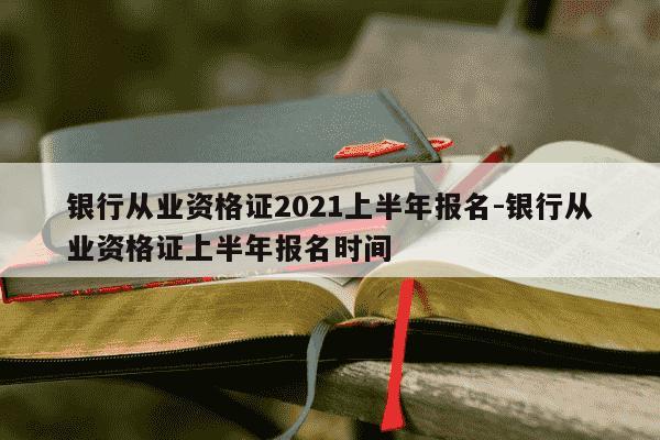 银行从业资格证2021上半年报名-银行从业资格证上半年报名时间-第1张图片-学习推荐网 银行从业资格证2021上半年报名-银行从业资格证上半年报名时间-第1张图片-学习推荐网