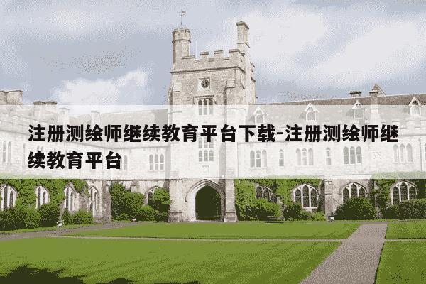 注册测绘师继续教育平台下载-注册测绘师继续教育平台-第1张图片-学习推荐网 注册测绘师继续教育平台下载-注册测绘师继续教育平台-第1张图片-学习推荐网