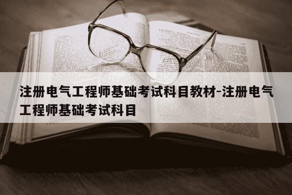 注册电气工程师基础考试科目教材-注册电气工程师基础考试科目-第1张图片-学习推荐网
