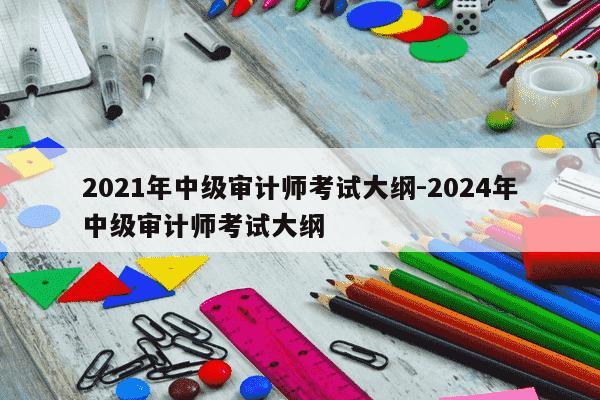 2021年中级审计师考试大纲-2024年中级审计师考试大纲-第1张图片-学习推荐网 2021年中级审计师考试大纲-2024年中级审计师考试大纲-第1张图片-学习推荐网