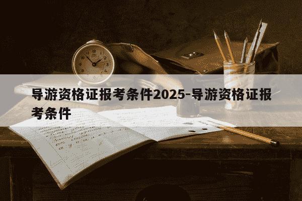 导游资格证报考条件2025-导游资格证报考条件-第1张图片-学习推荐网 导游资格证报考条件2025-导游资格证报考条件-第1张图片-学习推荐网