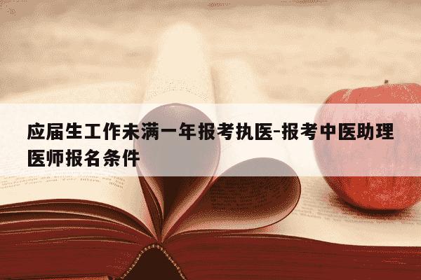 应届生工作未满一年报考执医-报考中医助理医师报名条件-第1张图片-学习推荐网