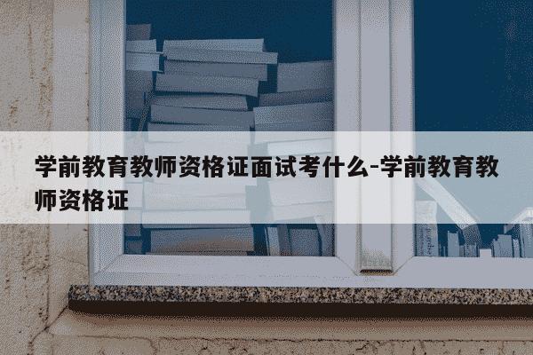 学前教育教师资格证面试考什么-学前教育教师资格证-第1张图片-学习推荐网 学前教育教师资格证面试考什么-学前教育教师资格证-第1张图片-学习推荐网