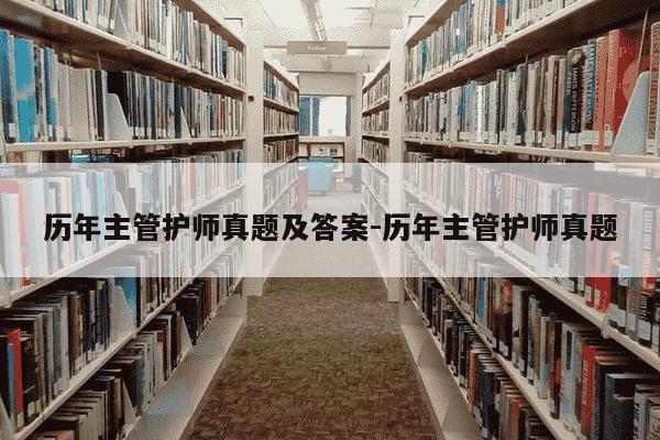 历年主管护师真题及答案-历年主管护师真题-第1张图片-学习推荐网