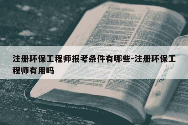 注册环保工程师报考条件有哪些-注册环保工程师有用吗-第1张图片-学习推荐网 注册环保工程师报考条件有哪些-注册环保工程师有用吗-第1张图片-学习推荐网