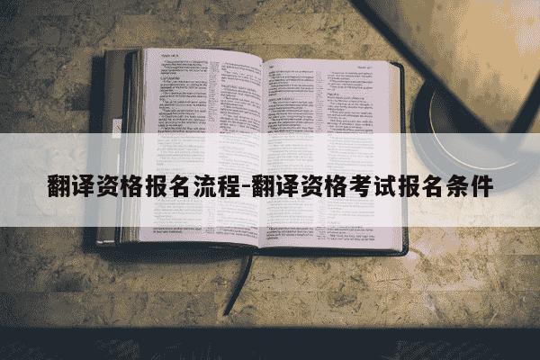 翻译资格报名流程-翻译资格考试报名条件-第1张图片-学习推荐网 翻译资格报名流程-翻译资格考试报名条件-第1张图片-学习推荐网