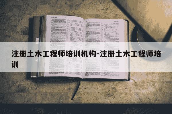 注册土木工程师培训机构-注册土木工程师培训-第1张图片-学习推荐网