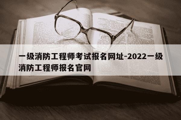 一级消防工程师考试报名网址-2022一级消防工程师报名官网-第1张图片-学习推荐网