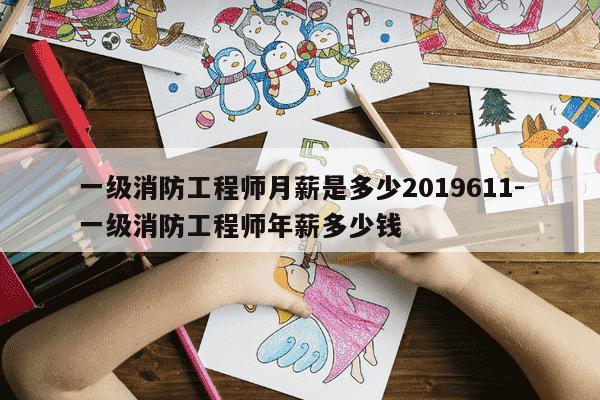 一级消防工程师月薪是多少2019611-一级消防工程师年薪多少钱-第1张图片-学习推荐网