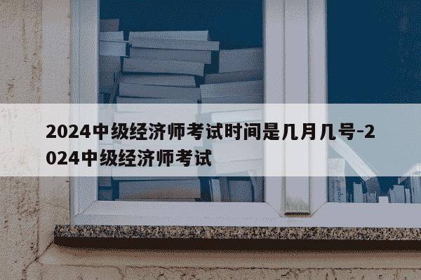 2024中级经济师考试时间是几月几号-2024中级经济师考试-第1张图片-学习推荐网 2024中级经济师考试时间是几月几号-2024中级经济师考试-第1张图片-学习推荐网