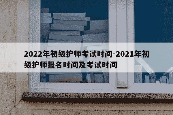 2022年初级护师考试时间-2021年初级护师报名时间及考试时间-第1张图片-学习推荐网 2022年初级护师考试时间-2021年初级护师报名时间及考试时间-第1张图片-学习推荐网