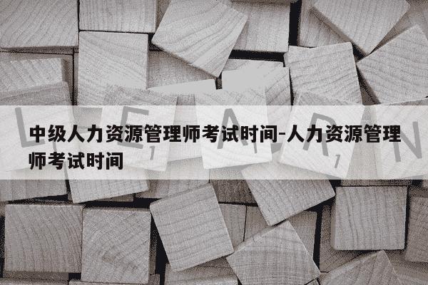 中级人力资源管理师考试时间-人力资源管理师考试时间-第1张图片-学习推荐网 中级人力资源管理师考试时间-人力资源管理师考试时间-第1张图片-学习推荐网