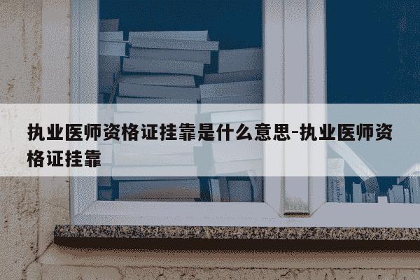 执业医师资格证挂靠是什么意思-执业医师资格证挂靠-第1张图片-学习推荐网