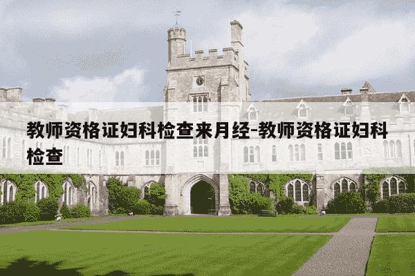 教师资格证妇科检查来月经-教师资格证妇科检查-第1张图片-学习推荐网